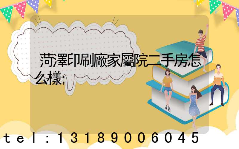 菏澤印刷廠家屬院二手房怎么樣