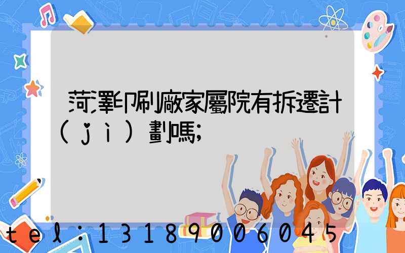 菏澤印刷廠家屬院有拆遷計(jì)劃嗎