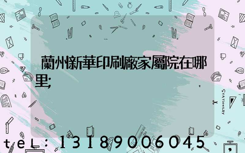 蘭州新華印刷廠家屬院在哪里
