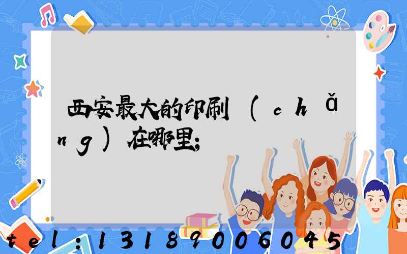 西安最大的印刷廠(chǎng)在哪里