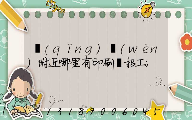 請(qǐng)問(wèn)附近哪里有印刷廠招工