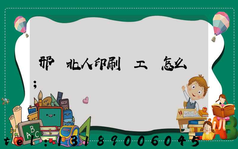 邢臺北人印刷廠工資怎么樣