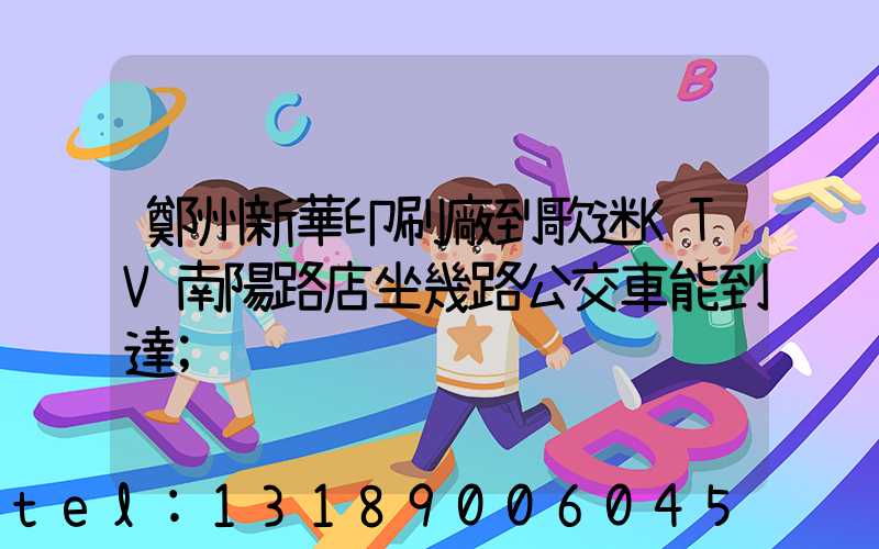鄭州新華印刷廠到歌迷KTV南陽路店坐幾路公交車能到達