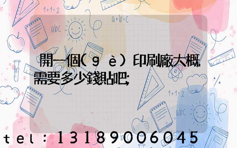 開一個(gè)印刷廠大概需要多少錢貼吧