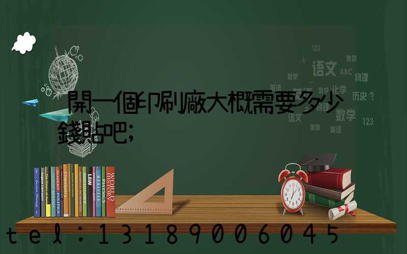 開一個印刷廠大概需要多少錢貼吧