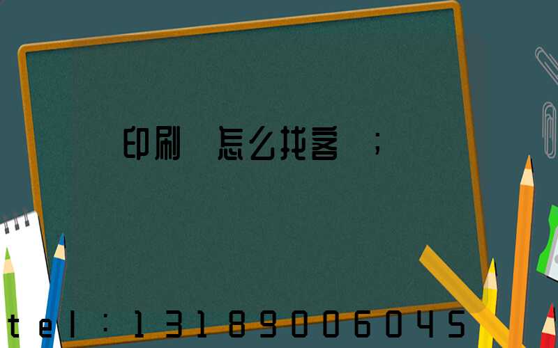 開印刷廠怎么找客戶